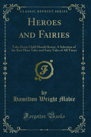Heroes and Fairies: Tales Every Child Should Know; A Selection of the Best Hero Tales and Fairy Tales of All Times (Classic Reprint)