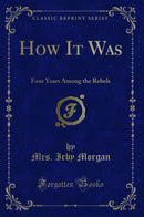 How It Was: Four Years Among the Rebels (Classic Reprint)