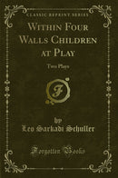 Within Four Walls Children at Play: Two Plays (Classic Reprint)