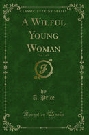 A Wilful Young Woman, Vol. 1 of 3 (Classic Reprint)