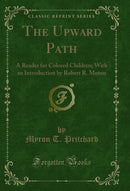 The Upward Path: A Reader for Colored Children; With an Introduction by Robert R. Moton (Classic Reprint)