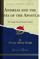 Andreas and the Fates of the Apostles: Two Anglo-Saxon Narrative Poems (Classic Reprint)