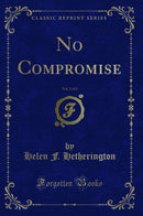 No Compromise, Vol. 1 of 3 (Classic Reprint)