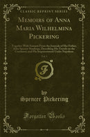 Memoirs of Anna Maria Wilhelmina Pickering, Vol. 1: Together With Extracts From the Journals of Her Father, John Spencer Stanhope, Describing His Travels on the Continent, and His Imprisonment Under Napoleon (Classic Reprint)