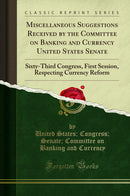 Miscellaneous Suggestions Received by the Committee on Banking and Currency United States Senate: Sixty-Third Congress, First Session, Respecting Currency Reform (Classic Reprint)