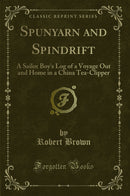 Spunyarn and Spindrift: A Sailor Boy's Log of a Voyage Out and Home in a China Tea-Clipper (Classic Reprint)