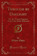 Through by Daylight: Or, the Young Engineer of the Lake Shore Railroad (Classic Reprint)