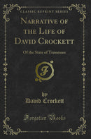 Narrative of the Life of David Crockett: Of the State of Tennessee (Classic Reprint)
