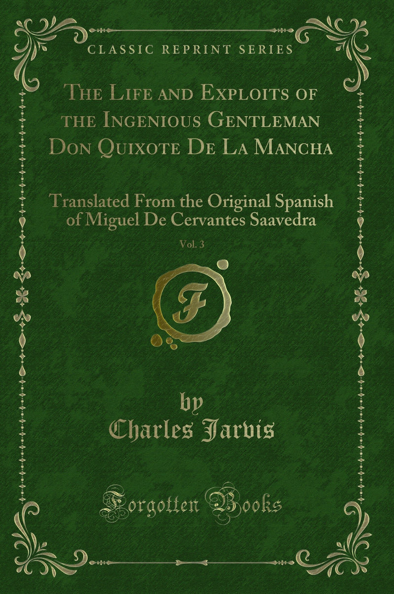 The Life and Exploits of the Ingenious Gentleman Don Quixote De La Mancha, Vol. 3: Translated From the Original Spanish of Miguel De Cervantes Saavedra (Classic Reprint)