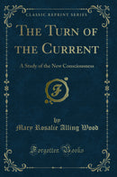 The Turn of the Current: A Study of the New Consciousness (Classic Reprint)