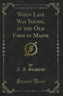 When Life Was Young, at the Old Farm in Maine (Classic Reprint)