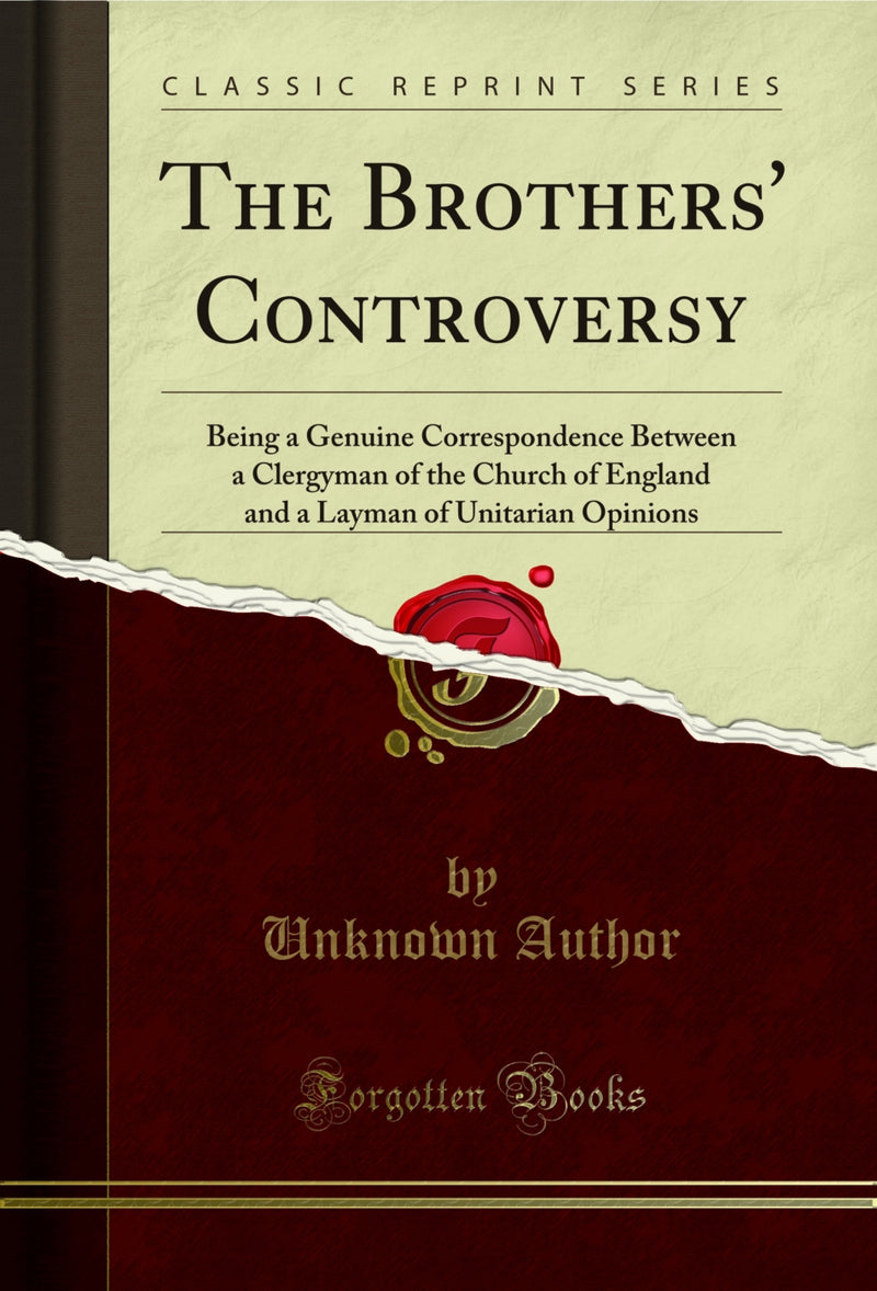 The Brothers' Controversy: Being a Genuine Correspondence Between a Clergyman of the Church of England and a Layman of Unitarian Opinions (Classic Reprint)