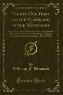 Thirty-One Years on the Plains and in the Mountains: Or, the Last Voice From the Plains, an Authentic Record of a Life Time of Hunting, Trapping, Scouting and Indian Fighting in the Far West (Classic Reprint)