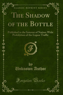 The Shadow of the Bottle: Published in the Interest of Nation-Wide Prohibition of the Liquor Traffic (Classic Reprint)