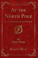 At the North Pole: Or, the Adventures of Captain Hatteras (Classic Reprint)