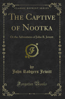 The Captive of Nootka: Or the Adventures of John R. Jewett (Classic Reprint)