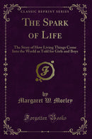 The Spark of Life: The Story of How Living Things Come Into the World as Told for Girls and Boys (Classic Reprint)
