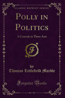Polly in Politics: A Comedy in Three Acts (Classic Reprint)