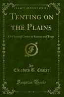 Tenting on the Plains: Or General Custer in Kansas and Texas (Classic Reprint)