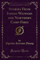 Stories From Indian Wigwams and Northern Camp-Fires (Classic Reprint)