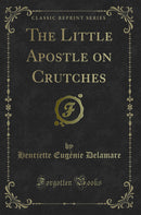 The Little Apostle on Crutches (Classic Reprint)