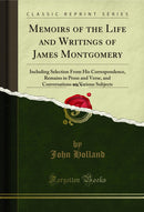 Memoirs of the Life and Writings of James Montgomery, Vol. 4: Including Selection From His Correspondence, Remains in Prose and Verse, and Conversations on Various Subjects (Classic Reprint)