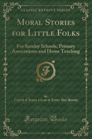 Moral Stories for Little Folks: For Sunday Schools, Primary Associations and Home Teaching (Classic Reprint)