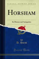 Horsham: Its History and Antiquities (Classic Reprint)