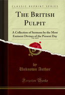 The British Pulpit, Vol. 4 of 6: A Collection of Sermons by the Most Eminent Divines of the Present Day (Classic Reprint)