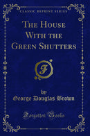 The House With the Green Shutters (Classic Reprint)