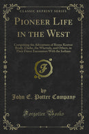 Pioneer Life in the West: Comprising the Adventures of Boone Kenton Brady, Clarke, the Whetzels, and Others, in Their Fierce Encounters With the Indians (Classic Reprint)
