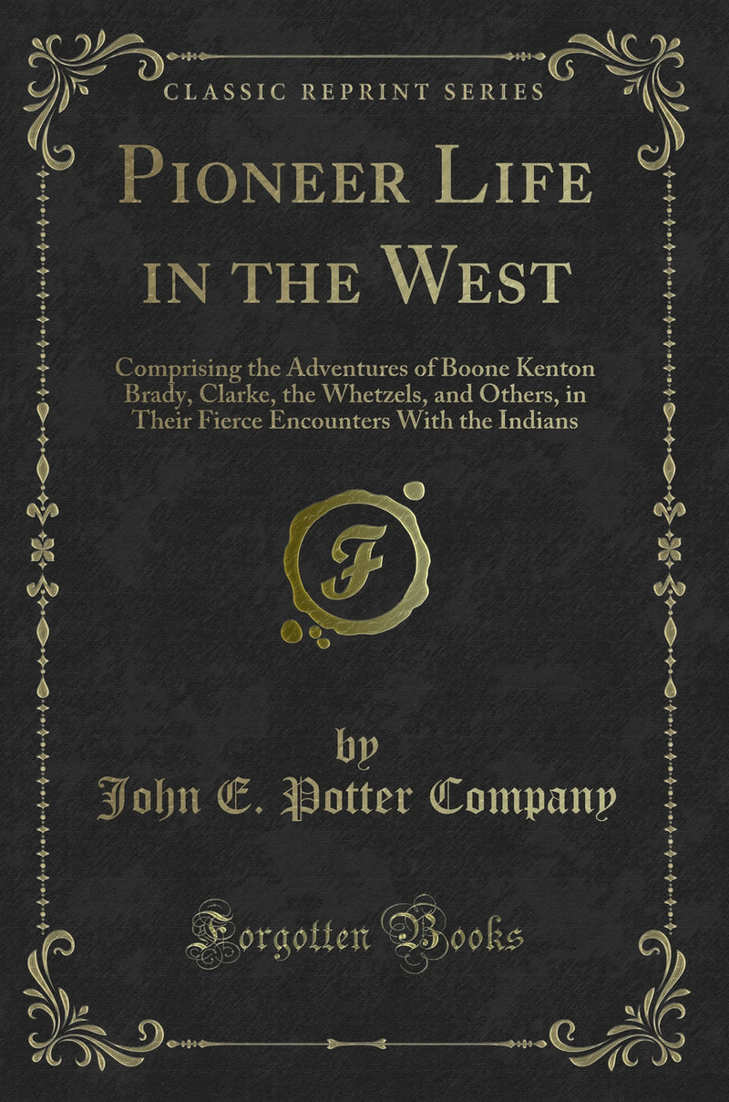 Pioneer Life in the West: Comprising the Adventures of Boone Kenton Brady, Clarke, the Whetzels, and Others, in Their Fierce Encounters With the Indians (Classic Reprint)