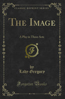 The Image: A Play in Three Acts (Classic Reprint)