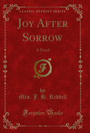 Joy After Sorrow: A Novel (Classic Reprint)