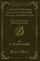 A Memoir of Her Royal Highness Princess Mary Adelaide, Duchess of Teck, Vol. 2 of 2: Based on Her Private Diaries and Letters (Classic Reprint)