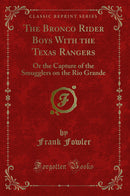 The Bronco Rider Boys With the Texas Rangers: Or the Capture of the Smugglers on the Rio Grande (Classic Reprint)