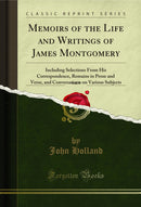 Memoirs of the Life and Writings of James Montgomery, Vol. 5: Including Selections From His Correspondence, Remains in Prose and Verse, and Conversations on Various Subjects (Classic Reprint)