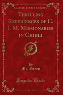 Thrilling Experiences of C. I. M. Missionaries in Chihli (Classic Reprint)