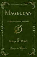 Magellan: Or the First Around the World (Classic Reprint)