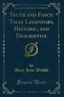 Truth and Fancy: Tales Legendary, Historic, and Descriptive (Classic Reprint)