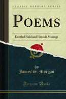 Poems: Entitled Field and Fireside Musings (Classic Reprint)