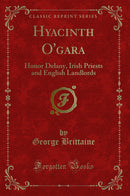 Hyacinth O'gara: Honor Delany, Irish Priests and English Landlords (Classic Reprint)