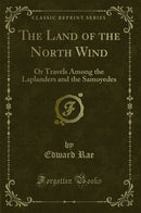 The Land of the North Wind: Or Travels Among the Laplanders and the Samoyedes (Classic Reprint)