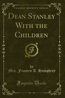 Dean Stanley With the Children (Classic Reprint)