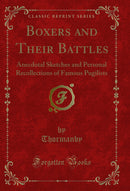 Boxers and Their Battles: Anecdotal Sketches and Personal Recollections of Famous Pugilists (Classic Reprint)