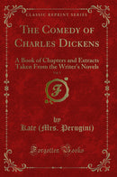 The Comedy of Charles Dickens, Vol. 1: A Book of Chapters and Extracts Taken From the Writer's Novels (Classic Reprint)