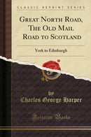 Great North Road, The Old Mail Road to Scotland: York to Edinburgh (Classic Reprint)