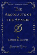 The Argonauts of the Amazon (Classic Reprint)