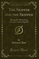 The Skipper and the Skipped: Being the Shore Log of Cap'n Aaron Sproul (Classic Reprint)