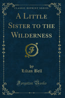 A Little Sister to the Wilderness (Classic Reprint)